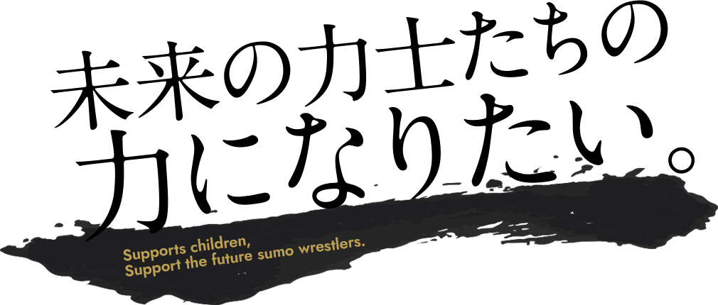 未来の力士たちの力になりたい